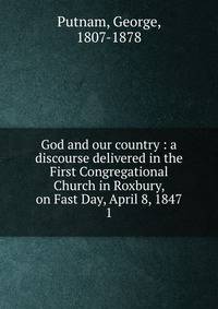 God and our country : a discourse delivered in the First Congregational Church in Roxbury, on Fast Day, April 8, 1847. 1