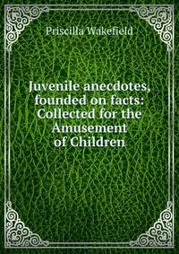 Juvenile anecdotes, founded on facts: Collected for the Amusement of Children