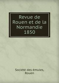 Revue de Rouen et de la Normandie. 1850