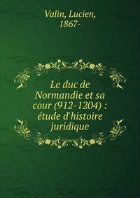 Le duc de Normandie et sa cour (912-1204) : ?tude d'histoire juridique