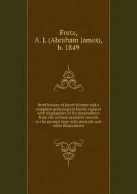 Brief history of Jacob Wismer and a complete genealogical family register with biographies of his descendants from the earliest available records to the present time with portraits and other illustrations