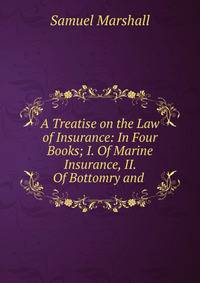 A Treatise on the Law of Insurance: In Four Books; I. Of Marine Insurance, II. Of Bottomry and .