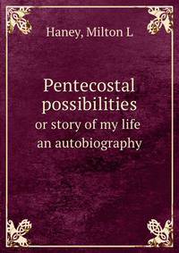 Pentecostal possibilities. or story of my life an autobiography