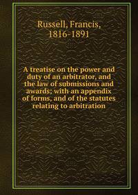 A treatise on the power and duty of an arbitrator, and the law of submissions and awards; with an appendix of forms, and of the statutes relating to arbitration