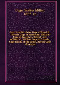 Gage families : John Gage of Ipswich , Thomas Gage of Yarmouth, William Gage of Freetown, Robert Gage of Weston, William Gage of Canada, Gage family of the South, Robert Gage of Ireland