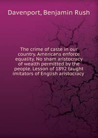 The crime of caste in our country. Americans enforce equality. No sham aristocracy of wealth permitted by the people. Lesson of 1892 taught imitators of English aristocracy