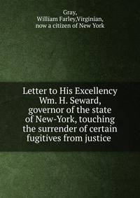 Letter to His Excellency Wm. H. Seward, governor of the state of New-York, touching the surrender of certain fugitives from justice