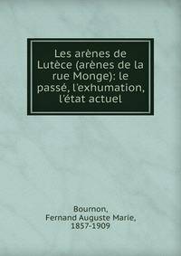 Les ar?nes de Lut?ce (ar?nes de la rue Monge): le pass?, l'exhumation, l'?tat actuel