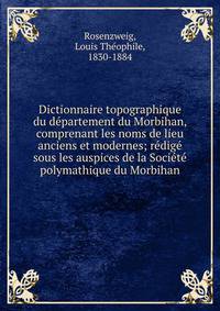 Dictionnaire topographique du d?partement du Morbihan, comprenant les noms de lieu anciens et modernes; r?dig? sous les auspices de la Soci?t? polymathique du Morbihan