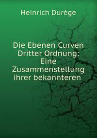 Die Ebenen Curven Dritter Ordnung: Eine Zusammenstellung ihrer bekannteren .