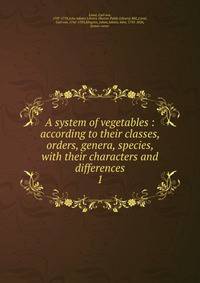 A system of vegetables : according to their classes, orders, genera, species, with their characters and differences. 1