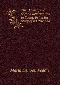 The Dawn of the Second Reformation in Spain: Being the Story of Its Rise and .