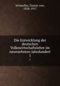 Die Entwicklung der deutschen Volkswirtschaftslehre im neunzehnten Jahrdundert. 1