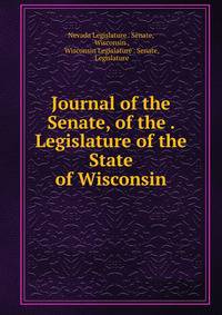 Journal of the Senate, of the . Legislature of the State of Wisconsin