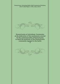 Pennsylvania at Gettysburg. Ceremonies at the dedication of the monuments erected by the commonwealth of Pennsylvania to mark the positions of the Pennsylvania commands engaged in the battle. 4