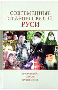 Современные старцы Святой Руси. Наставления, советы, пророчества
