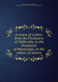 A review of a letter, from the Presbytery of Chillicothe, to the Presbytery of Mississippi, on the subject of slavery