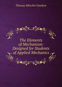 The Elements of Mechanism: Designed for Students of Applied Mechanics