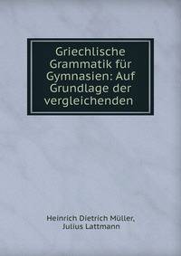 Griechlische Grammatik f?r Gymnasien: Auf Grundlage der vergleichenden .