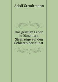 Das geistige Leben in D?nemark: Streifz?ge auf den Gebieten der Kunst .