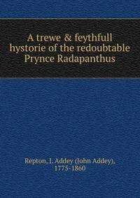 A trewe &amp; feythfull hystorie of the redoubtable Prynce Radapanthus