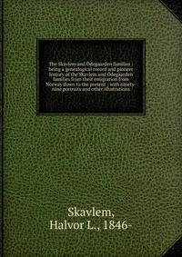 The Skavlem and ?degaarden families : being a genealogical record and pioneer history of the Skavlem and ?degaarden families from their emigration from Norway down to the present ; with ninety-nine portraits and other illustrations