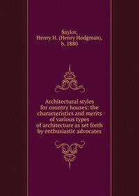 Architectural styles for country houses: the characteristics and merits of various types of architecture as set forth by enthusiastic advocates