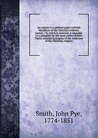 An answer to a printed paper entitled Manifesto of the Christian evidence society : To which is annexed, A rejoinder to a pamphlet by the same author Robert Taylor entitled Syntagma of the evidences of the Christian religion