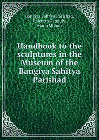 Handbook to the sculptures in the Museum of the Bangiya Sahitya Parishad