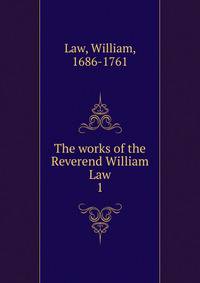 The works of the Reverend William Law. 1