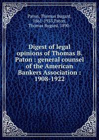 Digest of legal opinions of Thomas B. Paton : general counsel of the American Bankers Association : 1908-1922