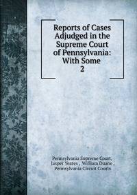 Reports of Cases Adjudged in the Supreme Court of Pennsylvania: With Some .. 2
