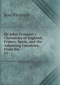 Sir John Froissart's Chronicles of England, France, Spain, and the Adjoining Countries: From the .