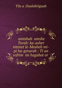 ?amishah ?umshe Torah: ka-asher nitenet le-Mosheh mi-pi ha-gevurah : Ti?un sofrim ?im hagahot or .
