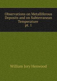 Observations on Metalliferous Deposits and on Subterranean Temperature .. pt. 1