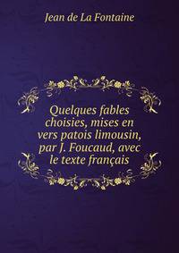 Quelques fables choisies, mises en vers patois limousin, par J. Foucaud, avec le texte francais