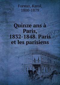 Quinze ans a Paris, 1832-1848. Paris et les parisiens