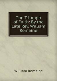 The Triumph of Faith: By the Late Rev. William Romaine