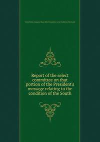 Report of the select committee on that portion of the President's message relating to the condition of the South