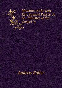Memoirs of the Late Rev. Samuel Pearce, A.M., Minister of the Gospel in .