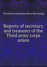 Reports of secretary and treasurer of the Third army corps union