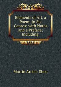 Elements of Art, a Poem: In Six Cantos; with Notes and a Preface; Including .