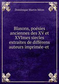 Blasons, po?sies anciennes des XV et XVImes siecles extraites de diff?rens auteurs imprim?e-et .