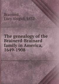 The genealogy of the Brainerd-Brainard family in America, 1649-1908