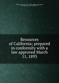 Resources of California; prepared in conformity with a law approved March 11, 1893