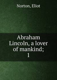 Abraham Lincoln, a lover of mankind;. 1