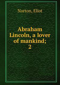 Abraham Lincoln, a lover of mankind;. 2