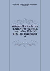 Vertraute Briefe uber die innern Verhaltnisse am preusischen Hofe seit dem Tode Friedrichs II. 6