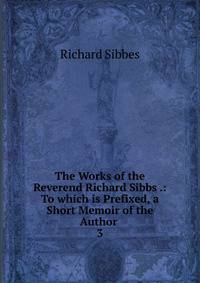 The Works of the Reverend Richard Sibbs .: To which is Prefixed, a Short Memoir of the Author .. 3