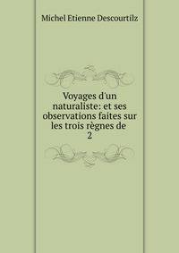 Voyages d'un naturaliste: et ses observations faites sur les trois r?gnes de .
